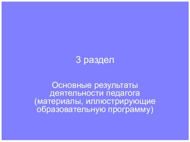 3 раздел Основные результаты деятельности педагога (материалы, иллюстрирующие образовательную программу)