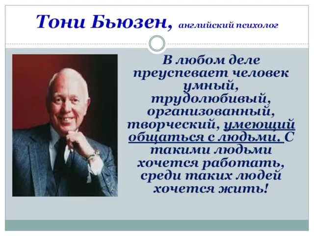 Тони Бьюзен, английский психолог В любом деле преуспевает человек умный, трудолюбивый, организованный,