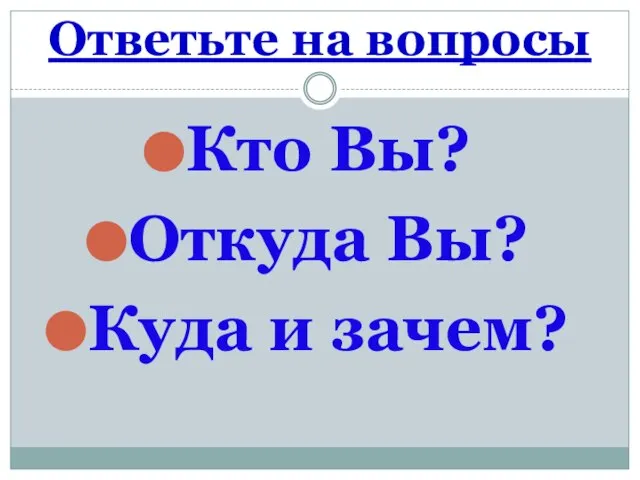 Ответьте на вопросы Кто Вы? Откуда Вы? Куда и зачем?