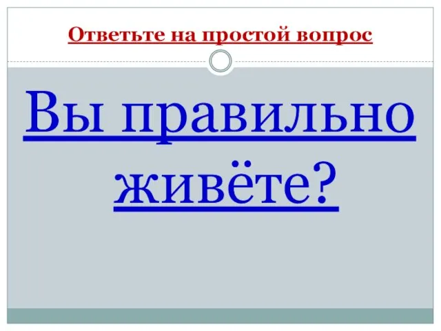 Ответьте на простой вопрос Вы правильно живёте?