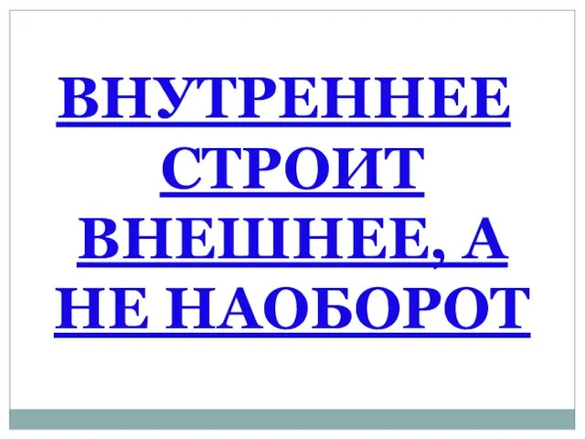 ВНУТРЕННЕЕ СТРОИТ ВНЕШНЕЕ, А НЕ НАОБОРОТ