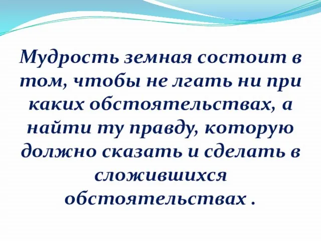 Мудрость земная состоит в том, чтобы не лгать ни при каких обстоятельствах,