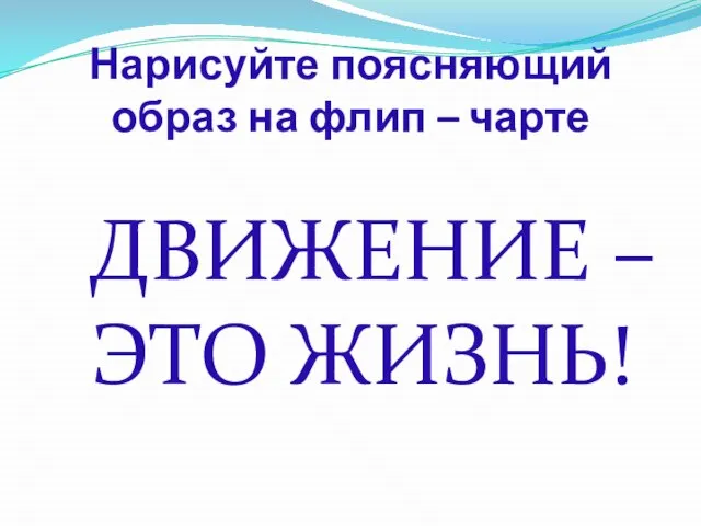 Нарисуйте поясняющий образ на флип – чарте ДВИЖЕНИЕ – ЭТО ЖИЗНЬ!