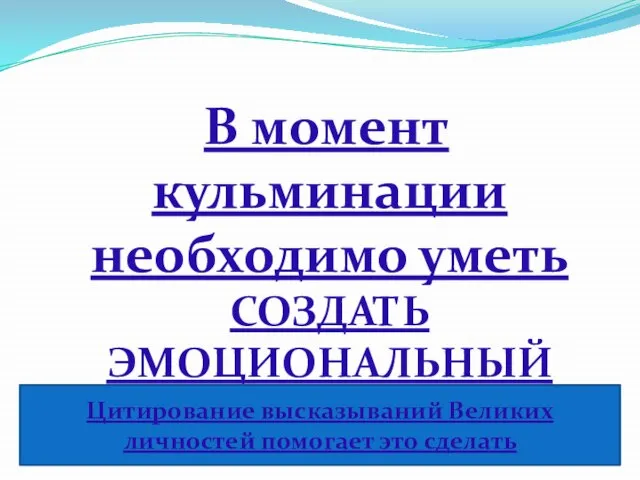 В момент кульминации необходимо уметь СОЗДАТЬ ЭМОЦИОНАЛЬНЫЙ НАКАЛ Цитирование высказываний Великих личностей помогает это сделать