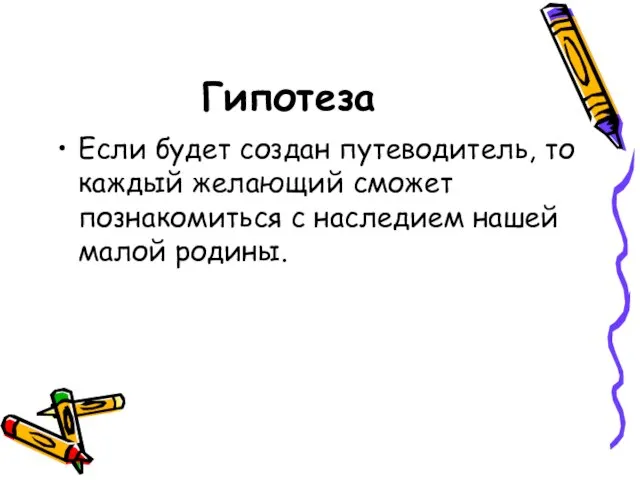 Гипотеза Если будет создан путеводитель, то каждый желающий сможет познакомиться с наследием нашей малой родины.