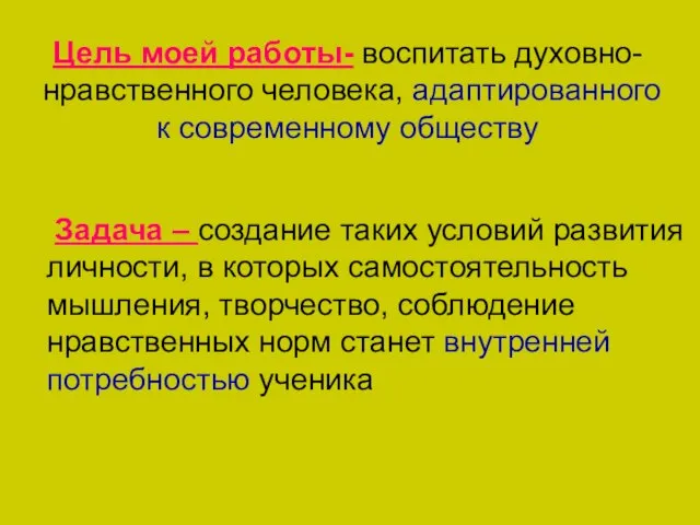 Цель моей работы- воспитать духовно-нравственного человека, адаптированного к современному обществу Задача –