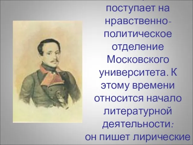 В 1830г. Лермонтов поступает на нравственно-политическое отделение Московского университета. К этому времени