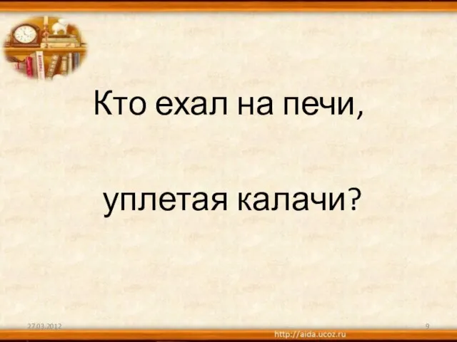 Кто ехал на печи, уплетая калачи? 27.03.2012