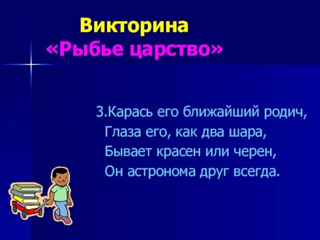 Викторина «Рыбье царство» 3.Карась его ближайший родич, Глаза его, как два шара,