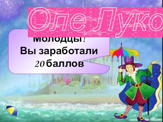 Молодцы! Вы заработали 20 баллов Молодцы! Вы заработали 20 баллов Оле Лукойе