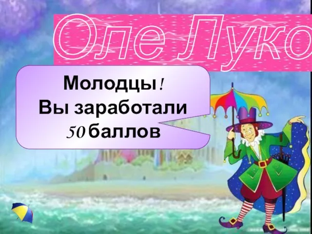 Молодцы! Вы заработали 50 баллов Оле Лукойе Молодцы! Вы заработали 50 баллов