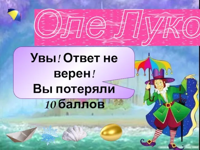 Увы! Ответ не верен! Вы потеряли 10 баллов Оле Лукойе Увы! Ответ