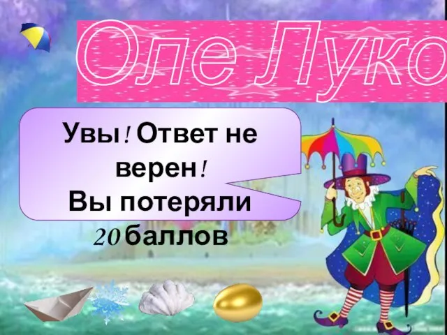 Увы! Ответ не верен! Вы потеряли 20 баллов Оле Лукойе Увы! Ответ