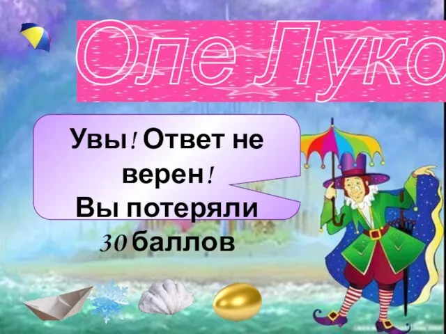 Увы! Ответ не верен! Вы потеряли 30 баллов Оле Лукойе Увы! Ответ