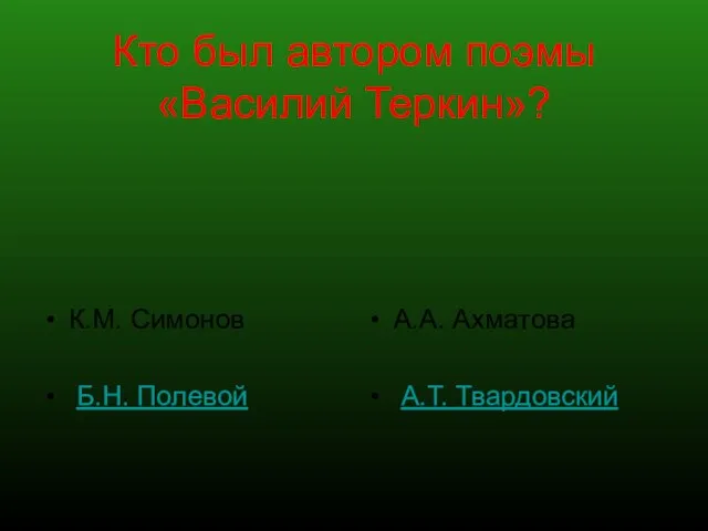 Кто был автором поэмы «Василий Теркин»? К.М. Симонов Б.Н. Полевой А.А. Ахматова А.Т. Твардовский