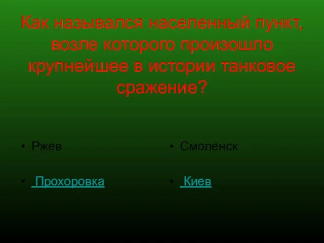 Как назывался населенный пункт, возле которого произошло крупнейшее в истории танковое сражение? Ржев Прохоровка Смоленск Киев