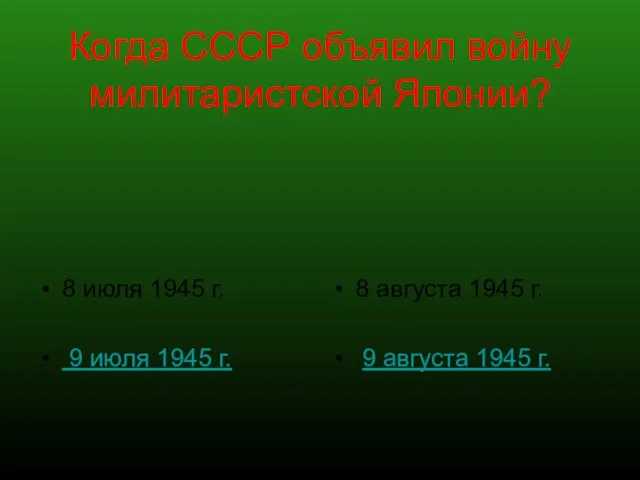 Когда СССР объявил войну милитаристской Японии? 8 июля 1945 г. 9 июля