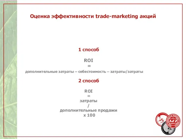 Оценка эффективности trade-marketing акций 1 способ ROI = дополнительные затраты – себестоимость