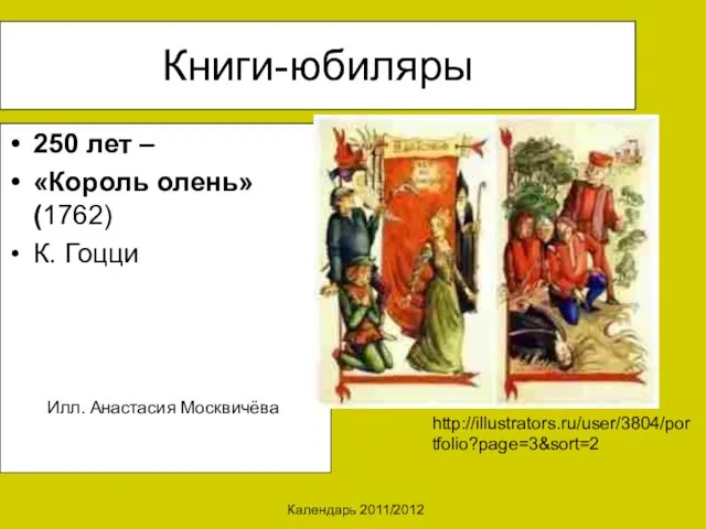 Календарь 2011/2012 Книги-юбиляры 250 лет – «Король олень» (1762) К. Гоцци http://illustrators.ru/user/3804/portfolio?page=3&sort=2 Илл. Анастасия Москвичёва