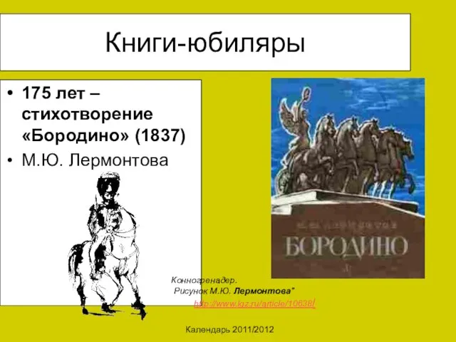 Календарь 2011/2012 Книги-юбиляры 175 лет – стихотворение «Бородино» (1837) М.Ю. Лермонтова Конногренадер. Рисунок М.Ю. Лермонтова" http://www.lgz.ru/article/10638/