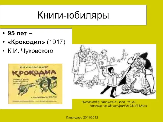 Календарь 2011/2012 Книги-юбиляры 95 лет – «Крокодил» (1917) К.И. Чуковского Чуковский К. "Крокодил". Илл. Ре-ми. http://bse.sci-lib.com/particle031438.html