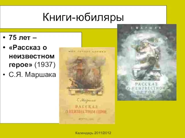 Календарь 2011/2012 Книги-юбиляры 75 лет – «Рассказ о неизвестном герое» (1937) С.Я. Маршака