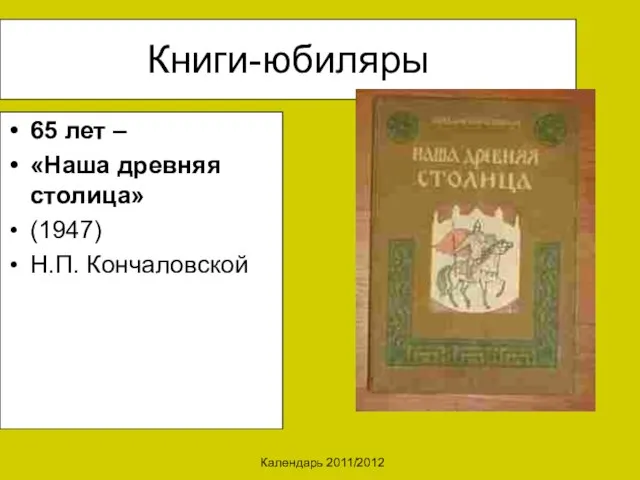 Календарь 2011/2012 Книги-юбиляры 65 лет – «Наша древняя столица» (1947) Н.П. Кончаловской