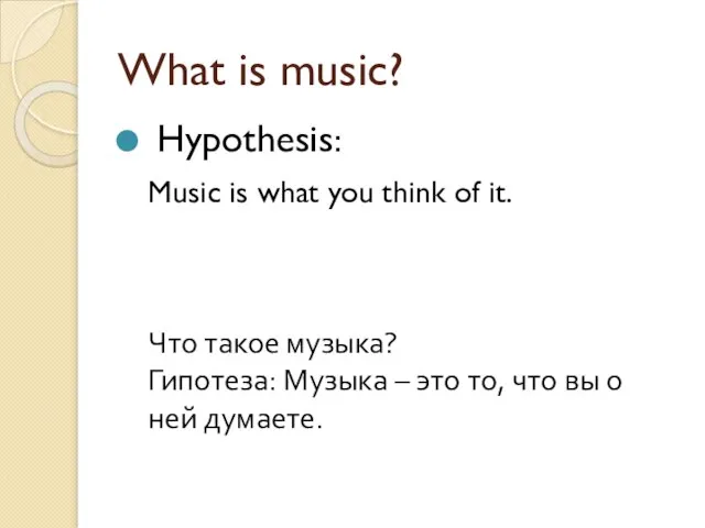 What is music? Hypothesis: Music is what you think of it. Что