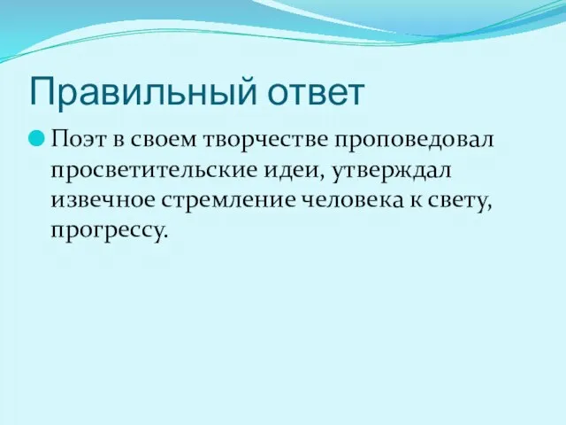 Правильный ответ Поэт в своем творчестве проповедовал просветительские идеи, утверждал извечное стремление человека к свету, прогрессу.