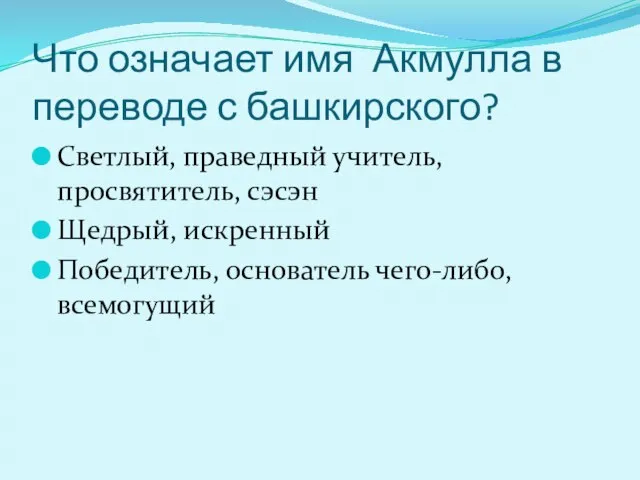 Что означает имя Акмулла в переводе с башкирского? Светлый, праведный учитель, просвятитель,