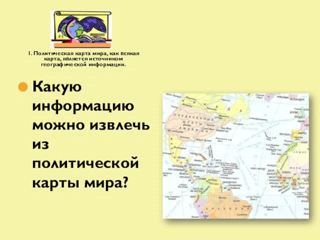 1. Политическая карта мира, как всякая карта, является источником географической информации. Какую