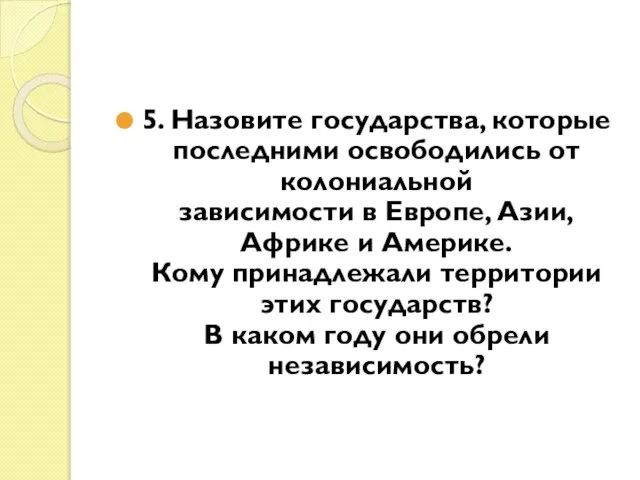 5. Назовите государства, которые последними освободились от колониальной зависимости в Европе, Азии,