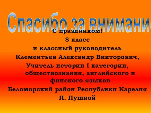 Спасибо за внимание! С праздником! 8 класс и классный руководитель Клементьев Александр