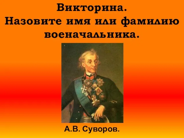 Викторина. Назовите имя или фамилию военачальника. А.В. Суворов.