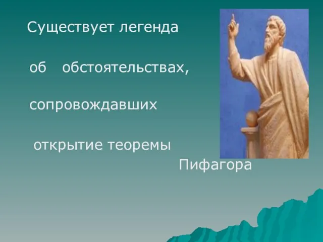 Существует легенда об обстоятельствах, сопровождавших открытие теоремы Пифагора