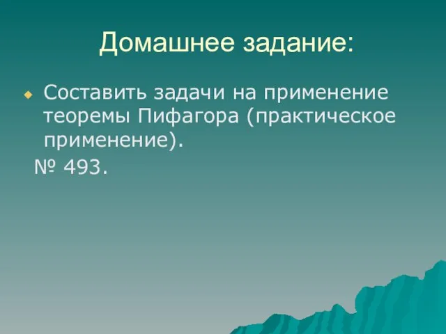 Домашнее задание: Составить задачи на применение теоремы Пифагора (практическое применение). № 493.