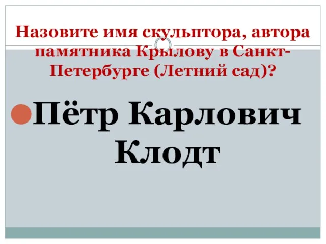 Назовите имя скульптора, автора памятника Крылову в Санкт-Петербурге (Летний сад)? Пётр Карлович Клодт