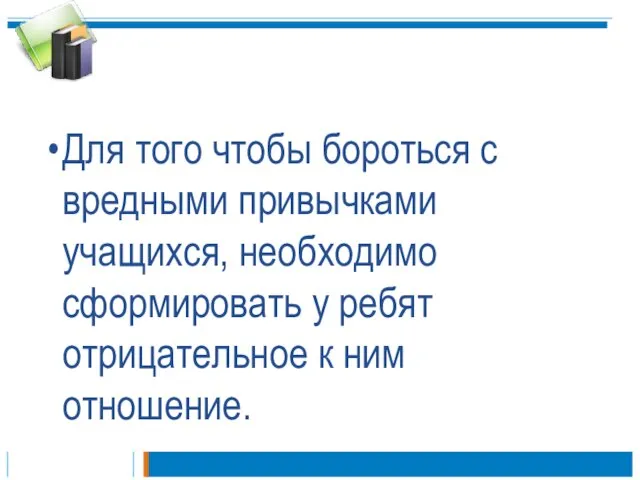 Для того чтобы бороться с вредными привычками учащихся, необходимо сформировать у ребят отрицательное к ним отношение.