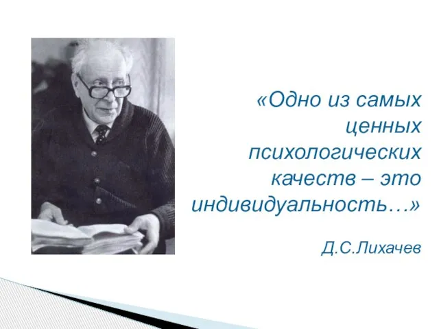 «Одно из самых ценных психологических качеств – это индивидуальность…» Д.С.Лихачев