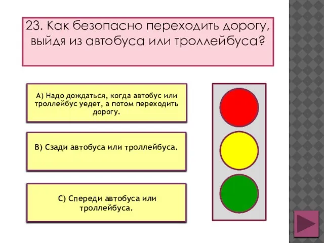 23. Как безопасно переходить дорогу, выйдя из автобуса или троллейбуса? В) Сзади