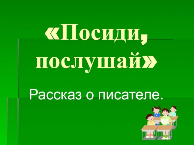 «Посиди, послушай» Рассказ о писателе.