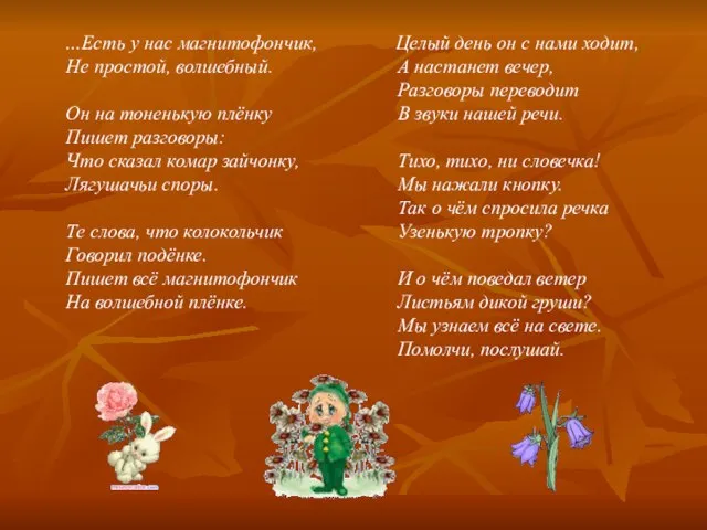 …Есть у нас магнитофончик, Не простой, волшебный. Он на тоненькую плёнку Пишет