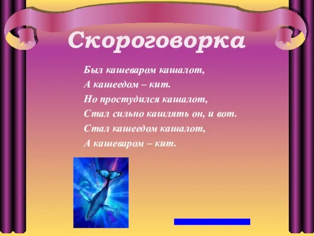 Скороговорка Был кашеваром кашалот, А кашеедом – кит. Но простудился кашалот, Стал