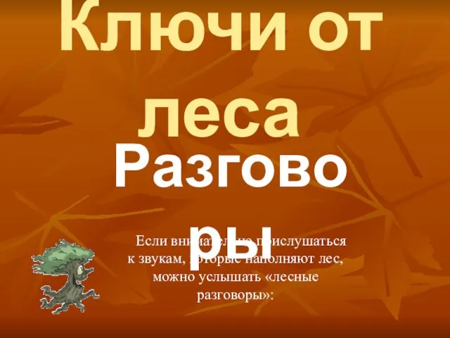 Ключи от леса Разговоры Если внимательно прислушаться к звукам, которые наполняют лес, можно услышать «лесные разговоры»: