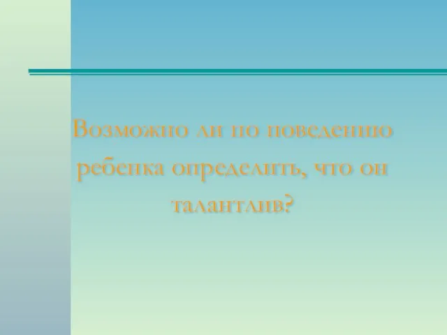 Возможно ли по поведению ребенка определить, что он талантлив?