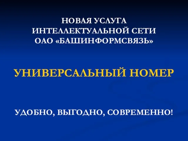 НОВАЯ УСЛУГА ИНТЕЛЛЕКТУАЛЬНОЙ СЕТИ ОАО «БАШИНФОРМСВЯЗЬ» УНИВЕРСАЛЬНЫЙ НОМЕР УДОБНО, ВЫГОДНО, СОВРЕМЕННО!