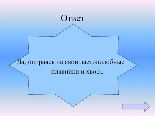 Ответ Да, опираясь на свои ластоподобные плавники и хвост.