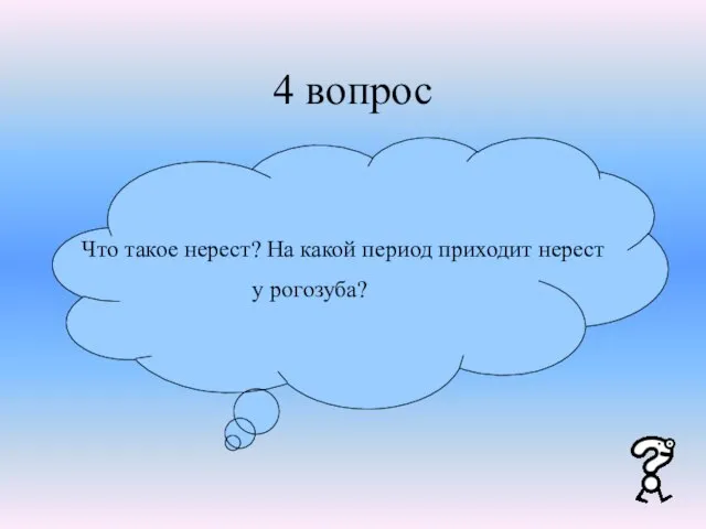 4 вопрос Что такое нерест? На какой период приходит нерест у рогозуба?