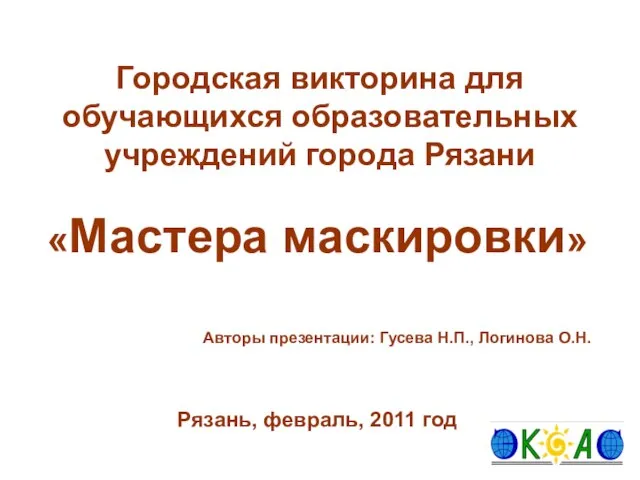 Городская викторина для обучающихся образовательных учреждений города Рязани «Мастера маскировки» Авторы презентации: