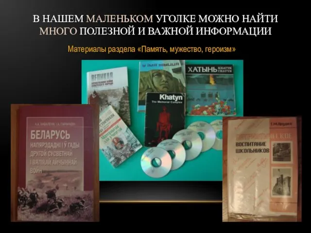 В НАШЕМ МАЛЕНЬКОМ УГОЛКЕ МОЖНО НАЙТИ МНОГО ПОЛЕЗНОЙ И ВАЖНОЙ ИНФОРМАЦИИ Материалы раздела «Память, мужество, героизм»